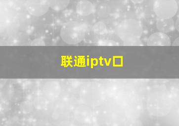 联通iptv口