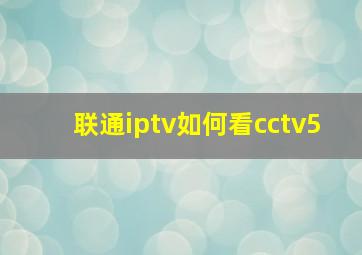 联通iptv如何看cctv5