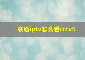 联通iptv怎么看cctv5