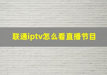 联通iptv怎么看直播节目