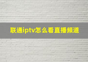 联通iptv怎么看直播频道