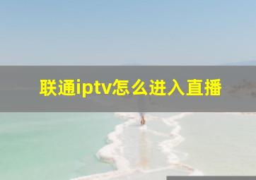 联通iptv怎么进入直播