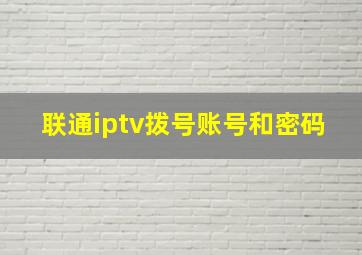 联通iptv拨号账号和密码