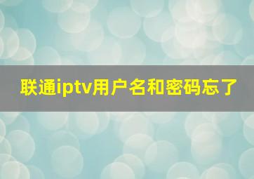 联通iptv用户名和密码忘了