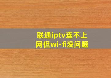 联通iptv连不上网但wi-fi没问题