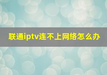 联通iptv连不上网络怎么办