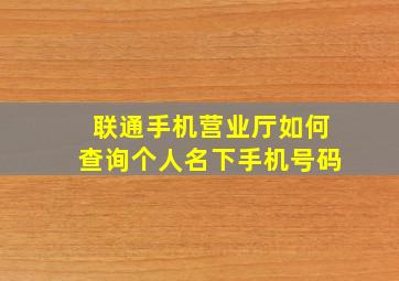 联通手机营业厅如何查询个人名下手机号码