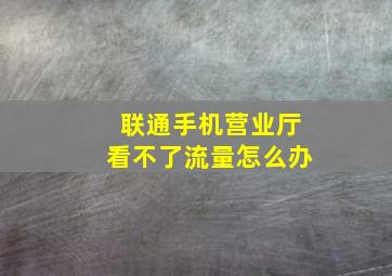 联通手机营业厅看不了流量怎么办