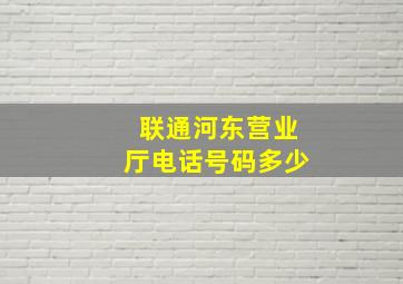 联通河东营业厅电话号码多少