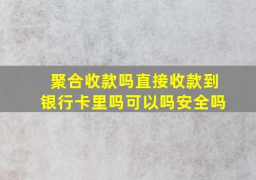 聚合收款吗直接收款到银行卡里吗可以吗安全吗