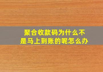 聚合收款码为什么不是马上到账的呢怎么办