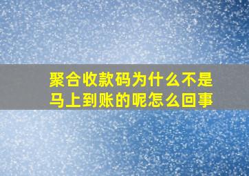 聚合收款码为什么不是马上到账的呢怎么回事