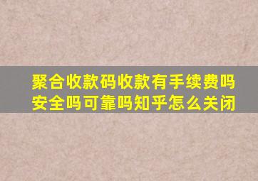 聚合收款码收款有手续费吗安全吗可靠吗知乎怎么关闭