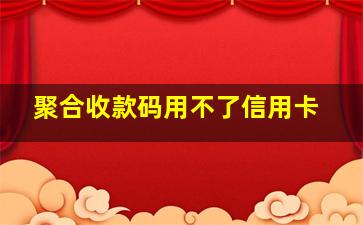 聚合收款码用不了信用卡