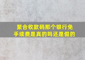 聚合收款码那个银行免手续费是真的吗还是假的