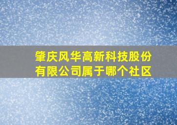 肇庆风华高新科技股份有限公司属于哪个社区