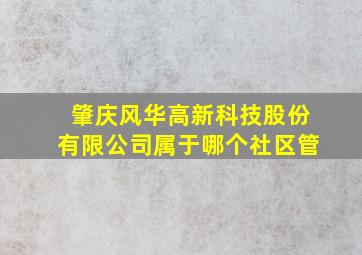 肇庆风华高新科技股份有限公司属于哪个社区管