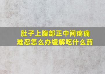 肚子上腹部正中间疼痛难忍怎么办缓解吃什么药