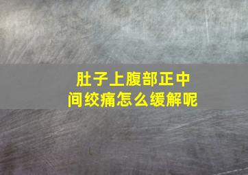 肚子上腹部正中间绞痛怎么缓解呢