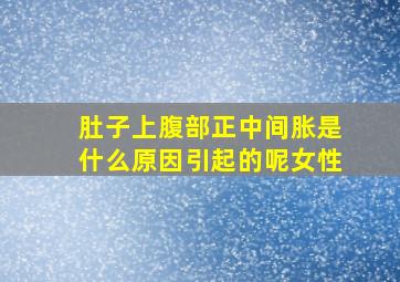 肚子上腹部正中间胀是什么原因引起的呢女性