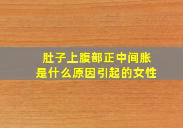 肚子上腹部正中间胀是什么原因引起的女性