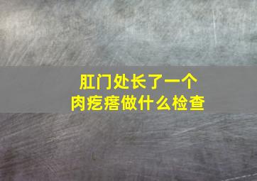 肛门处长了一个肉疙瘩做什么检查