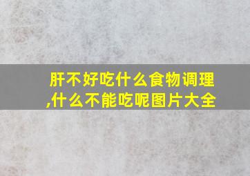 肝不好吃什么食物调理,什么不能吃呢图片大全