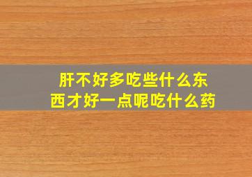 肝不好多吃些什么东西才好一点呢吃什么药