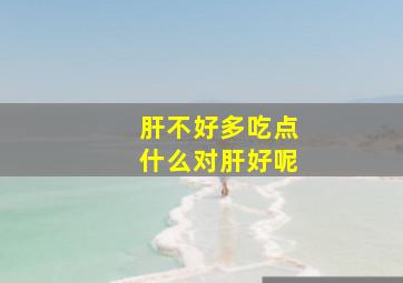 肝不好多吃点什么对肝好呢