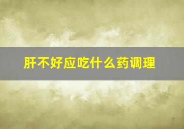 肝不好应吃什么药调理