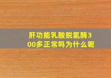 肝功能乳酸脱氢酶300多正常吗为什么呢