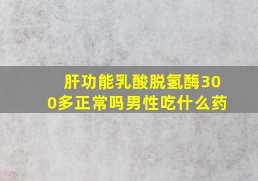 肝功能乳酸脱氢酶300多正常吗男性吃什么药