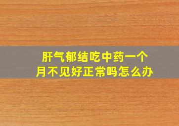 肝气郁结吃中药一个月不见好正常吗怎么办