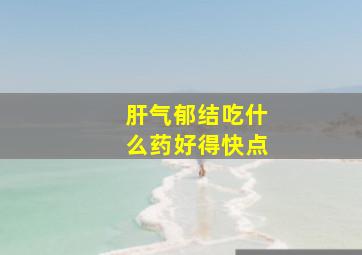 肝气郁结吃什么药好得快点