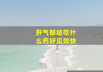 肝气郁结吃什么药好见效快