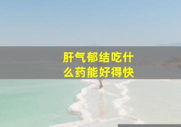 肝气郁结吃什么药能好得快