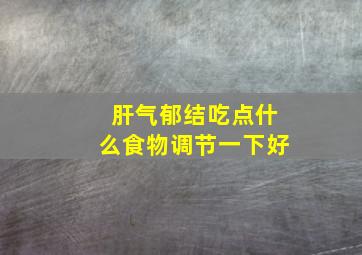 肝气郁结吃点什么食物调节一下好