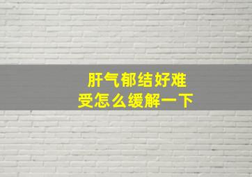 肝气郁结好难受怎么缓解一下