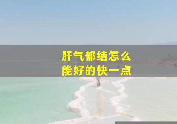 肝气郁结怎么能好的快一点