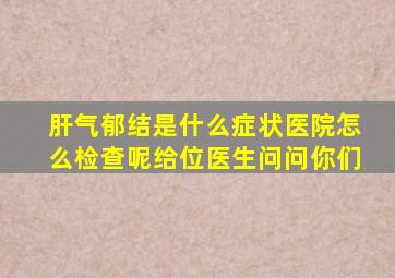 肝气郁结是什么症状医院怎么检查呢给位医生问问你们