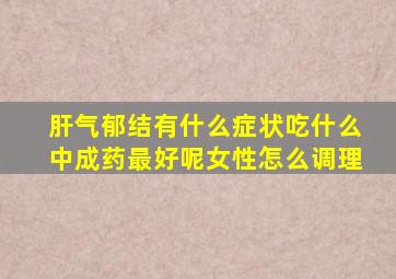 肝气郁结有什么症状吃什么中成药最好呢女性怎么调理