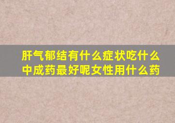 肝气郁结有什么症状吃什么中成药最好呢女性用什么药