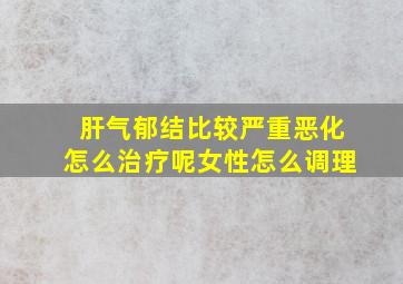 肝气郁结比较严重恶化怎么治疗呢女性怎么调理