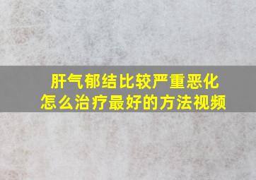 肝气郁结比较严重恶化怎么治疗最好的方法视频