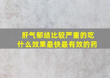 肝气郁结比较严重的吃什么效果最快最有效的药