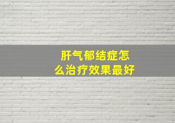 肝气郁结症怎么治疗效果最好