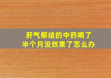 肝气郁结的中药喝了半个月没效果了怎么办