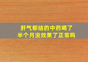 肝气郁结的中药喝了半个月没效果了正常吗