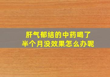 肝气郁结的中药喝了半个月没效果怎么办呢