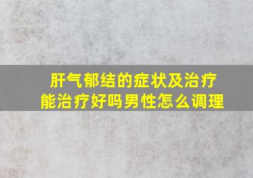 肝气郁结的症状及治疗能治疗好吗男性怎么调理